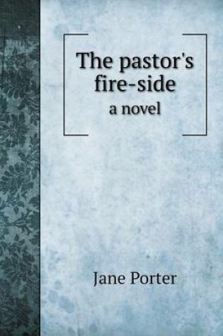 Cover of The pastor's fire-side a novel