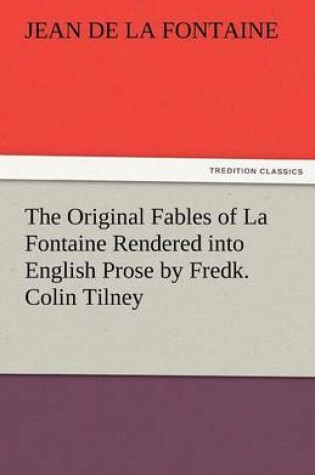 Cover of The Original Fables of La Fontaine Rendered Into English Prose by Fredk. Colin Tilney