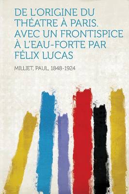 Book cover for de l'Origine Du Theatre a Paris. Avec Un Frontispice a l'Eau-Forte Par Felix Lucas