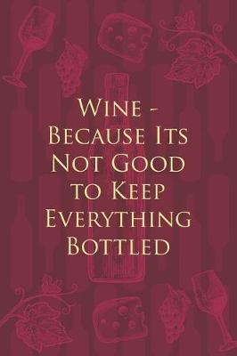 Book cover for Wine - Because Its Not Good to Keep Everything Bottled