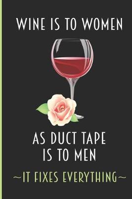 Book cover for Wine Is To Women As Duct Tape Is To Men - It Fixes Everything