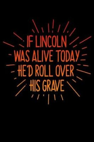 Cover of If Lincoln Was Alive Today He'd Roll Over His Grave