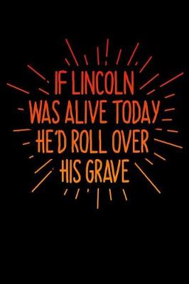 Book cover for If Lincoln Was Alive Today He'd Roll Over His Grave