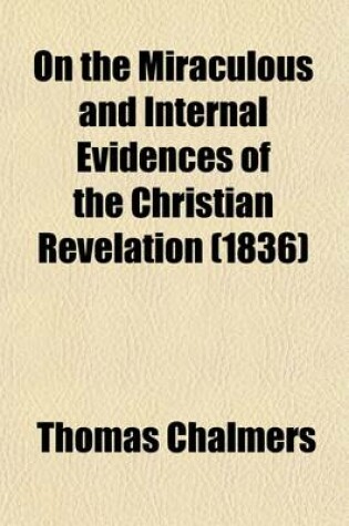 Cover of On the Miraculous and Internal Evidences of the Christian Revelation; And the Authority of Its Records