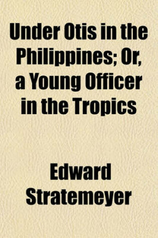 Cover of Under Otis in the Philippines; Or, a Young Officer in the Tropics