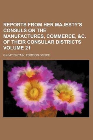 Cover of Reports from Her Majesty's Consuls on the Manufactures, Commerce, &C. of Their Consular Districts Volume 21