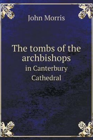 Cover of The tombs of the archbishops in Canterbury Cathedral