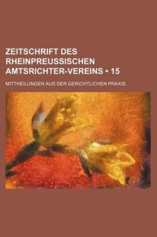 Cover of Zeitschrift Des Rheinpreussischen Amtsrichter-Vereins (15); Mittheilungen Aus Der Gerichtlichen Praxis