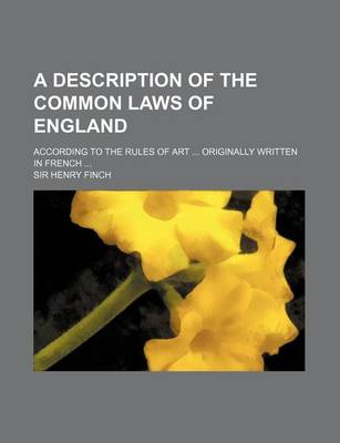 Book cover for A Description of the Common Laws of England; According to the Rules of Art Originally Written in French