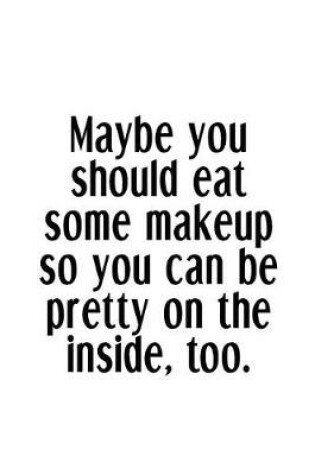 Cover of Maybe You Should Eat Some Makeup So You Can Be Pretty On The Inside, Too.