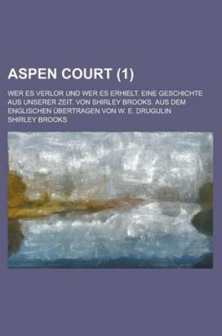 Cover of Aspen Court; Wer Es Verlor Und Wer Es Erhielt. Eine Geschichte Aus Unserer Zeit. Von Shirley Brooks. Aus Dem Englischen Ubertragen Von W. E. Drugulin Volume 1