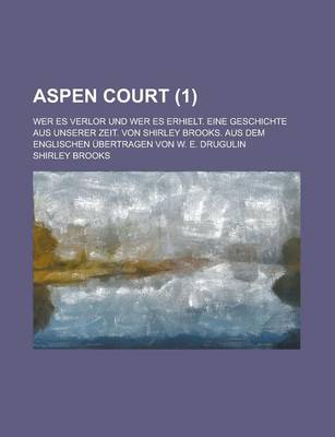 Book cover for Aspen Court; Wer Es Verlor Und Wer Es Erhielt. Eine Geschichte Aus Unserer Zeit. Von Shirley Brooks. Aus Dem Englischen Ubertragen Von W. E. Drugulin Volume 1