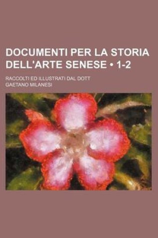 Cover of Documenti Per La Storia Dell'arte Senese (1-2); Raccolti Ed Illustrati Dal Dott