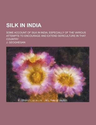 Book cover for Silk in India; Some Account of Silk in India, Especially of the Various Attempts to Encourage and Extend Sericulture in That Country