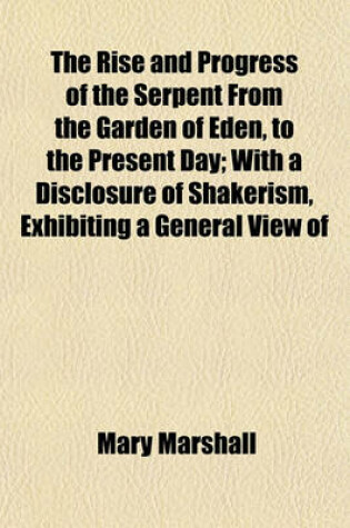Cover of The Rise and Progress of the Serpent from the Garden of Eden, to the Present Day; With a Disclosure of Shakerism, Exhibiting a General View of