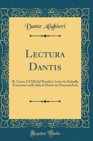Cover of Lectura Dantis: IL Canto XXXII del Paradiso Letto da Rafaello Fornaciari nella Sala di Dante in Orsanmichele (Classic Reprint)
