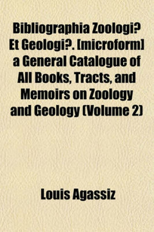 Cover of Bibliographia Zoologiae Et Geologiae. [Microform] a General Catalogue of All Books, Tracts, and Memoirs on Zoology and Geology (Volume 2)