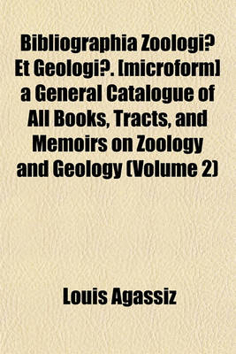 Book cover for Bibliographia Zoologiae Et Geologiae. [Microform] a General Catalogue of All Books, Tracts, and Memoirs on Zoology and Geology (Volume 2)