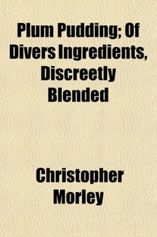 Cover of Plum Pudding; Of Divers Ingredients, Discreetly Blended