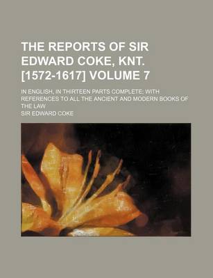 Book cover for The Reports of Sir Edward Coke, Knt. [1572-1617] Volume 7; In English, in Thirteen Parts Complete; With References to All the Ancient and Modern Books