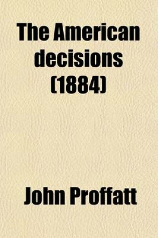 Cover of The American Decisions Volume 60; Containing All the Cases of General Value and Authority Decided in the Courts of the Several States, from the Earliest Issue of the State Reports to the Year 1869