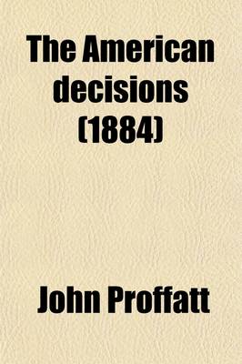 Book cover for The American Decisions Volume 60; Containing All the Cases of General Value and Authority Decided in the Courts of the Several States, from the Earliest Issue of the State Reports to the Year 1869