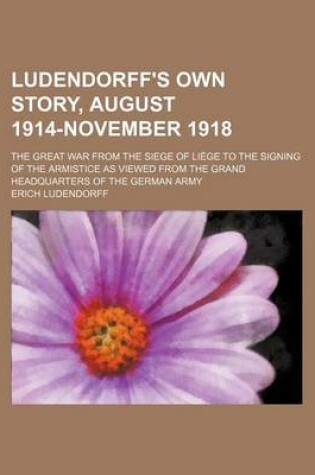 Cover of Ludendorff's Own Story, August 1914-November 1918 (Volume 1); The Great War from the Siege of Li GE to the Signing of the Armistice as Viewed from the