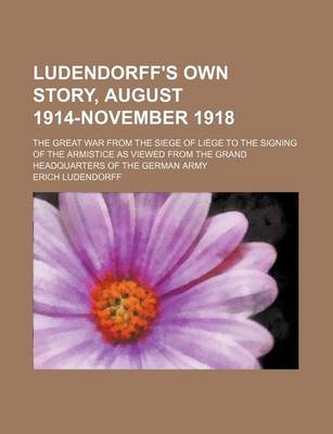 Book cover for Ludendorff's Own Story, August 1914-November 1918 (Volume 1); The Great War from the Siege of Li GE to the Signing of the Armistice as Viewed from the