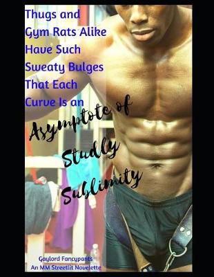 Book cover for Thugs and Gym Rats Alike Have Such Sweaty Bulges That Each Curve Is an Asymptote of Studly Sublimity