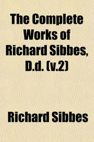 Cover of The Complete Works of Richard Sibbes, D.D. (V.2)