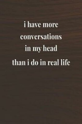 Cover of I Have More Conversations In My Head Than I Do In Real Life