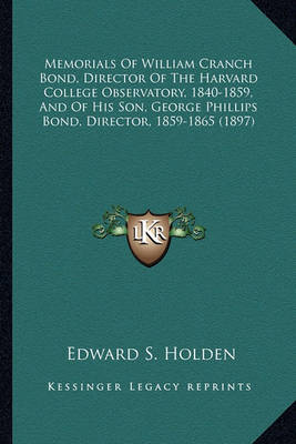 Book cover for Memorials of William Cranch Bond, Director of the Harvard Comemorials of William Cranch Bond, Director of the Harvard College Observatory, 1840-1859, and of His Son, George Phillipllege Observatory, 1840-1859, and of His Son, George Phillips Bond, Director