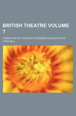 Cover of British Theatre Volume 7; Consisting of the Most Esteemed English Plays