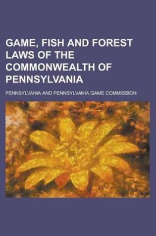 Cover of Game, Fish and Forest Laws of the Commonwealth of Pennsylvania