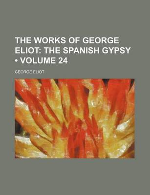 Book cover for The Works of George Eliot (Volume 24); The Spanish Gypsy