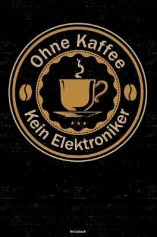 Cover of Ohne Kaffee kein Elektroniker Notizbuch
