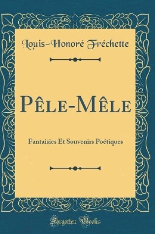 Cover of Pêle-Mêle: Fantaisies Et Souvenirs Poétiques (Classic Reprint)