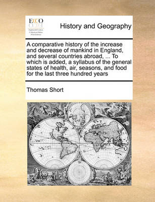 Book cover for A Comparative History of the Increase and Decrease of Mankind in England, and Several Countries Abroad, ... to Which Is Added, a Syllabus of the General States of Health, Air, Seasons, and Food for the Last Three Hundred Years