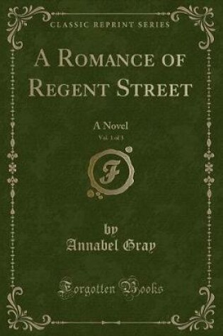 Cover of A Romance of Regent Street, Vol. 1 of 3: A Novel (Classic Reprint)