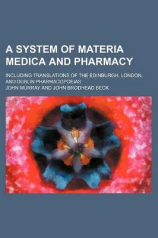 Cover of A System of Materia Medica and Pharmacy; Including Translations of the Edinburgh, London, and Dublin Pharmacopoeias