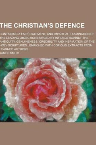 Cover of The Christian's Defence; Containing a Fair Statement, and Impartial Examination of the Leading Objections Urged by Infidels Against the Antiquity, Gen