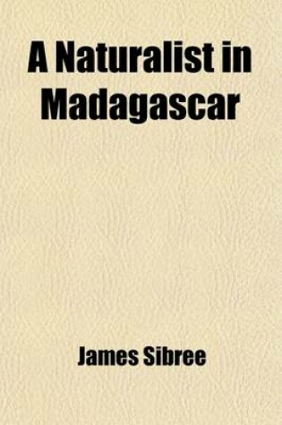 Cover of A Naturalist in Madagascar; A Record of Observation, Experiences, and Impressions Made During a Period of Over Fifty Years' Intimate Association with the Natives and Study of the Animal & Vegetable Life of the Island