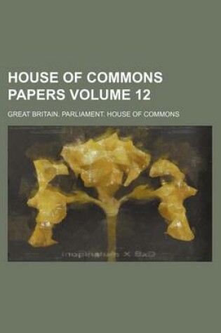 Cover of House of Commons Papers Volume 12