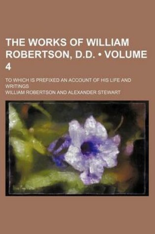 Cover of The Works of William Robertson, D.D. (Volume 4 ); To Which Is Prefixed an Account of His Life and Writings