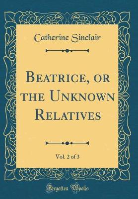 Book cover for Beatrice, or the Unknown Relatives, Vol. 2 of 3 (Classic Reprint)