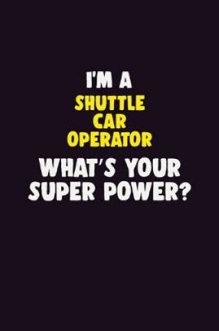 Cover of I'M A Shuttle Car Operator, What's Your Super Power?