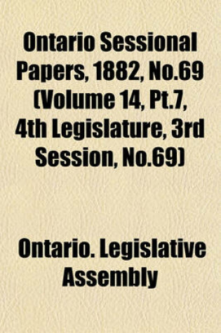 Cover of Ontario Sessional Papers, 1882, No.69 (Volume 14, PT.7, 4th Legislature, 3rd Session, No.69)