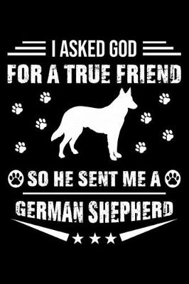 Book cover for I Asked God For A True Friend So He Sent Me A German Shepherd