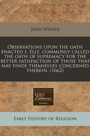 Cover of Observations Upon the Oath Enacted I. Eliz. Commonly Called the Oath of Supremacy for the Better Satisfaction of Those That May Finde Themselves Concerned Therein. (1662)