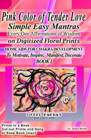 Cover of Pink Color of Tender Love Simple Easy Mantras Every Day Affirmations of Wisdom on Digitized Floral Prints Home Aids for Chakra Development To Motivate, Inspire, Manifest, Decorate BOOK 1